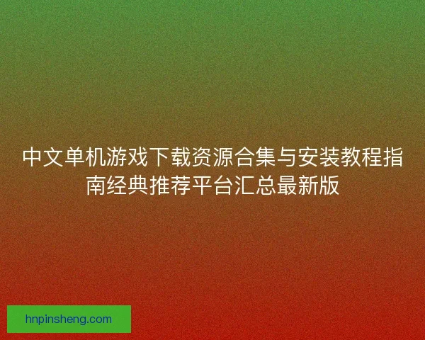 中文单机游戏下载资源合集与安装教程指南经典推荐平台汇总最新版