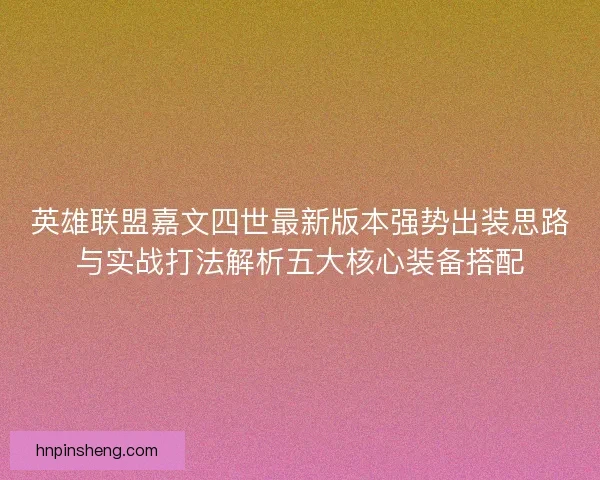 英雄联盟嘉文四世最新版本强势出装思路与实战打法解析五大核心装备搭配