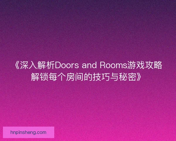 《深入解析Doors and Rooms游戏攻略 解锁每个房间的技巧与秘密》