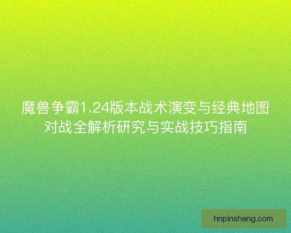 魔兽争霸1.24版本战术演变与经典地图对战全解析研究与实战技巧指南