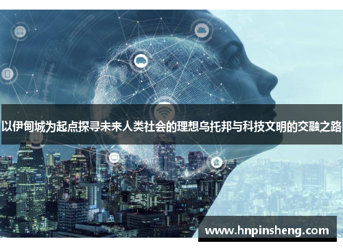以伊甸城为起点探寻未来人类社会的理想乌托邦与科技文明的交融之路