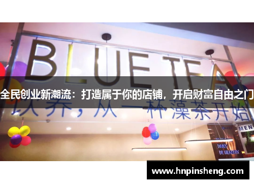 全民创业新潮流：打造属于你的店铺，开启财富自由之门