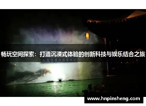 畅玩空间探索：打造沉浸式体验的创新科技与娱乐结合之旅