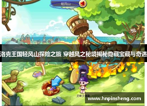 洛克王国轻风山探险之旅 穿越风之秘境揭秘隐藏宝藏与奇遇